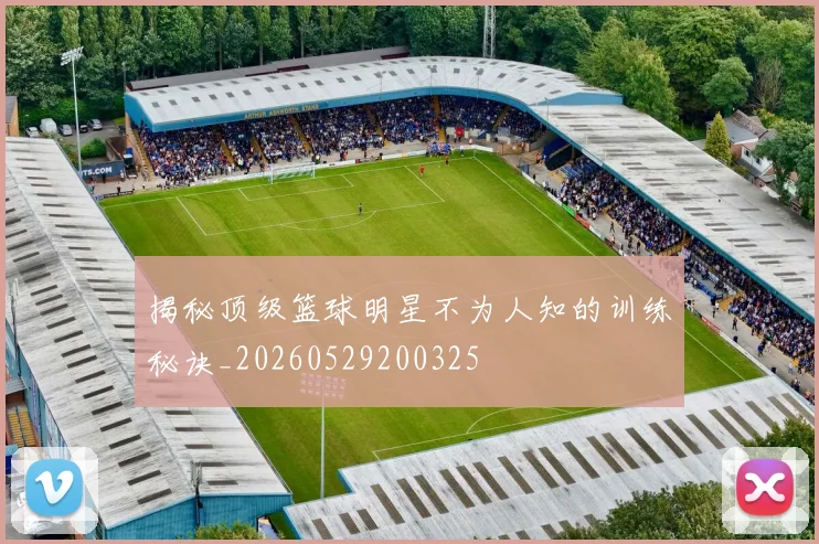揭秘顶级篮球明星不为人知的训练秘诀_20260529200325