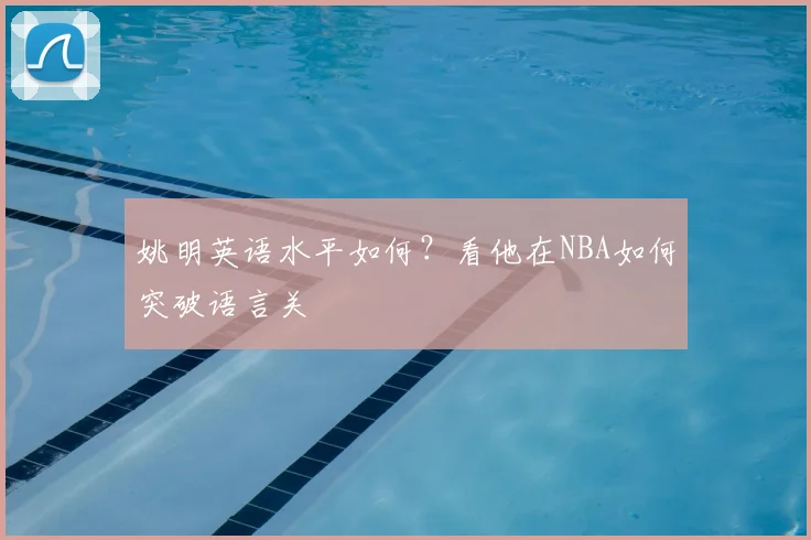 姚明英语水平如何?看他在NBA如何突破语言关