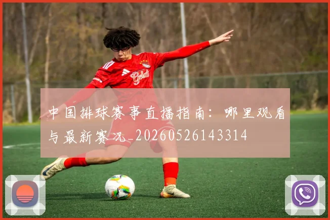 中国排球赛事直播指南:哪里观看与最新赛况_20260526143314