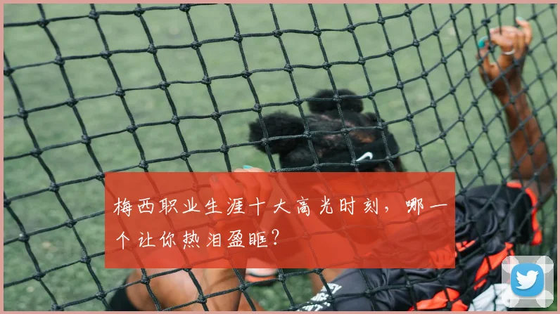 梅西职业生涯十大高光时刻，哪一个让你热泪盈眶？