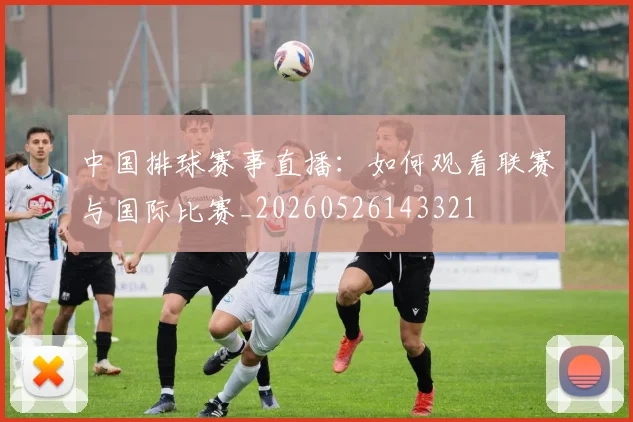 中国排球赛事直播:如何观看联赛与国际比赛_20260526143321