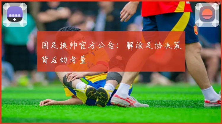 国足换帅官方公告:解读足协决策背后的考量